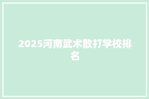 2025河南武术散打学校排名