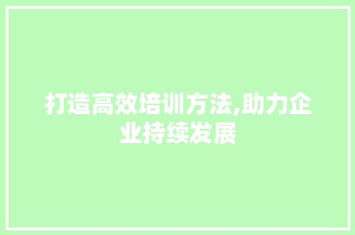 打造高效培训方法,助力企业持续发展