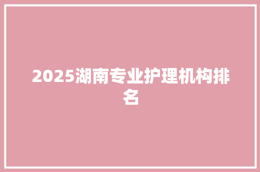 2025湖南专业护理机构排名