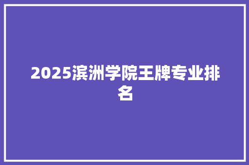 2025滨洲学院王牌专业排名