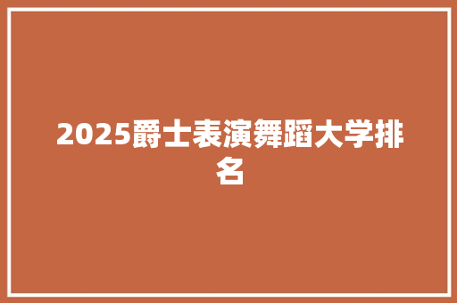 2025爵士表演舞蹈大学排名