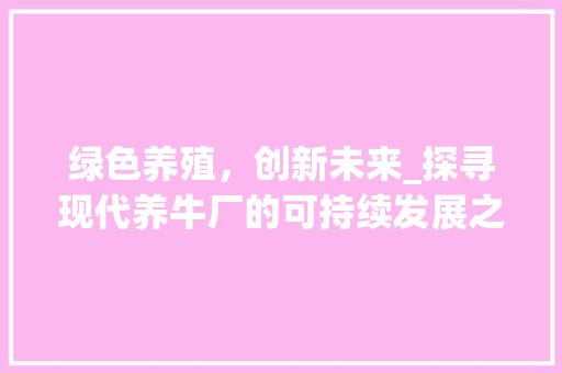 绿色养殖，创新未来_探寻现代养牛厂的可持续发展之路