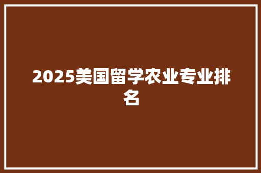 2025美国留学农业专业排名