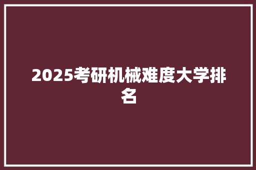 2025考研机械难度大学排名