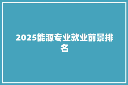2025能源专业就业前景排名