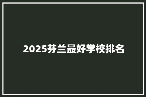 2025芬兰最好学校排名 演讲稿