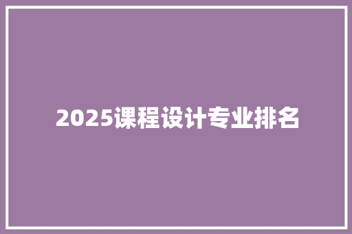 2025课程设计专业排名 工作总结