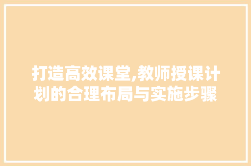 打造高效课堂,教师授课计划的合理布局与实施步骤