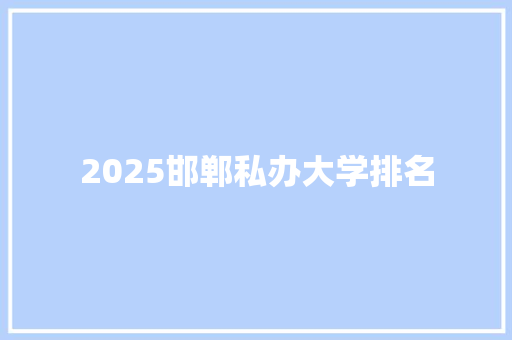 2025邯郸私办大学排名