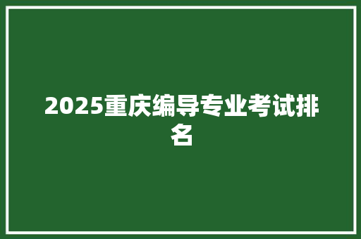 2025重庆编导专业考试排名