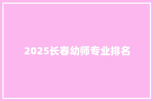 2025长春幼师专业排名