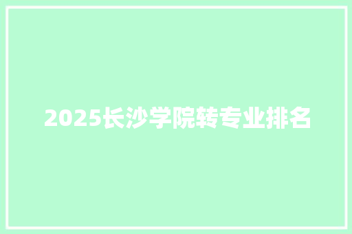 2025长沙学院转专业排名