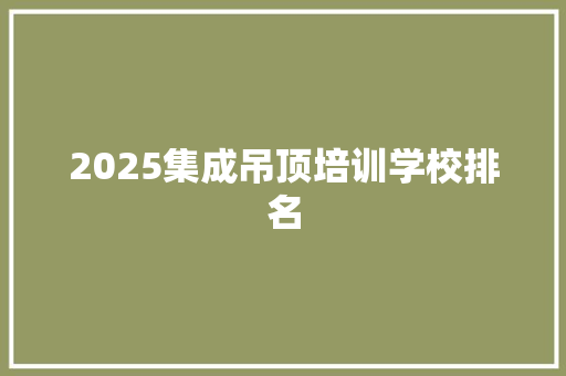 2025集成吊顶培训学校排名