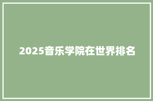 2025音乐学院在世界排名 工作计划
