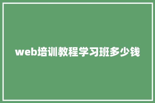 web培训教程学习班多少钱