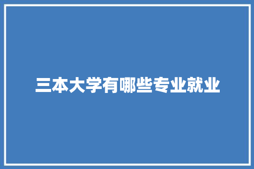 三本大学有哪些专业就业