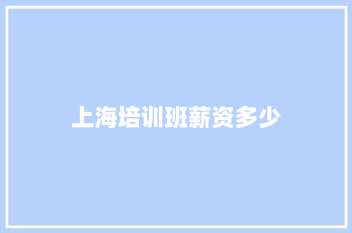 上海培训班薪资多少 工作总结