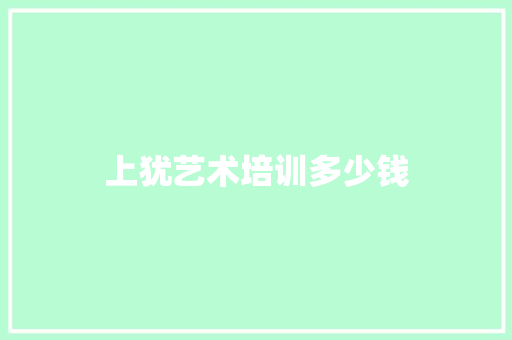 上犹艺术培训多少钱