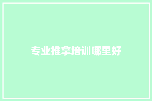专业推拿培训哪里好