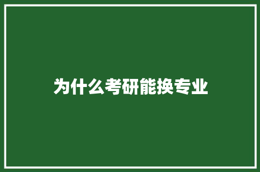为什么考研能换专业
