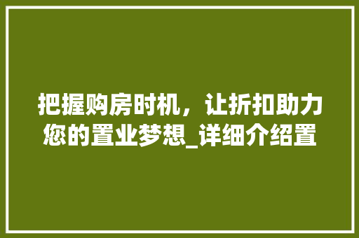 把握购房时机，让折扣助力您的置业梦想_详细介绍置业计划书折扣步骤