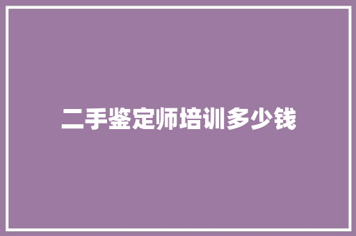 二手鉴定师培训多少钱