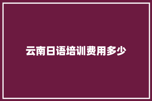 云南日语培训费用多少