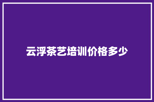 云浮茶艺培训价格多少