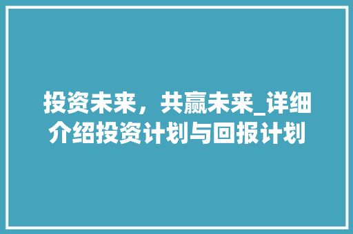 投资未来，共赢未来_详细介绍投资计划与回报计划