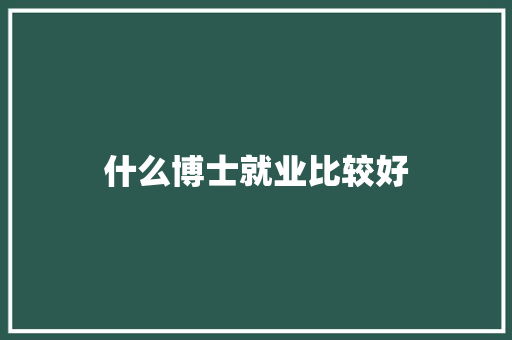 什么博士就业比较好