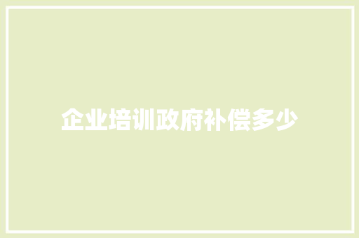 企业培训政府补偿多少