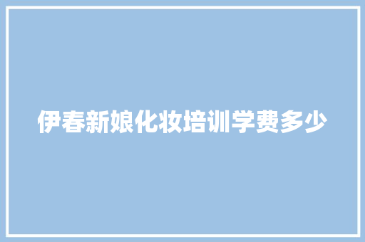 伊春新娘化妆培训学费多少
