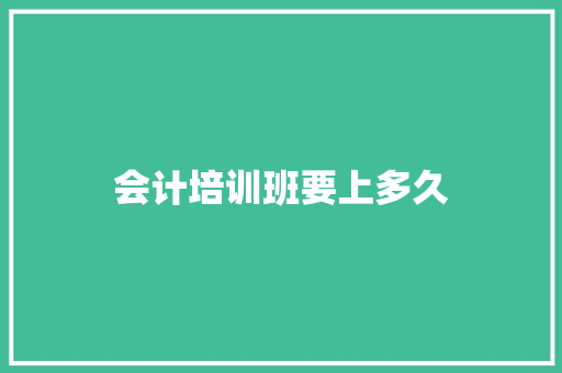 会计培训班要上多久