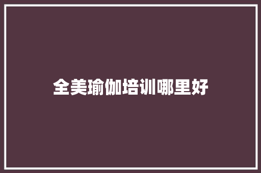 全美瑜伽培训哪里好