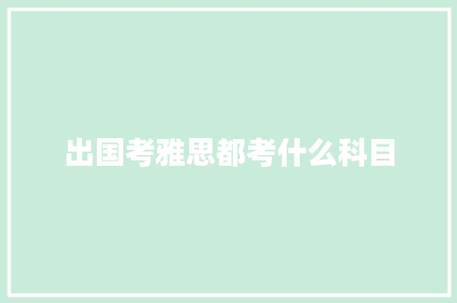 出国考雅思都考什么科目