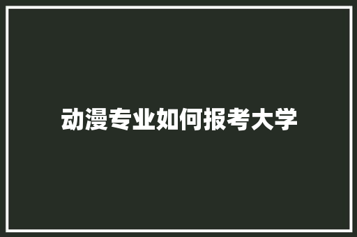 动漫专业如何报考大学