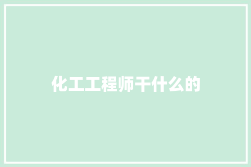 化工工程师干什么的
