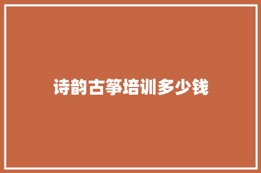 诗韵古筝培训多少钱