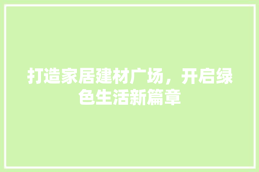 打造家居建材广场，开启绿色生活新篇章