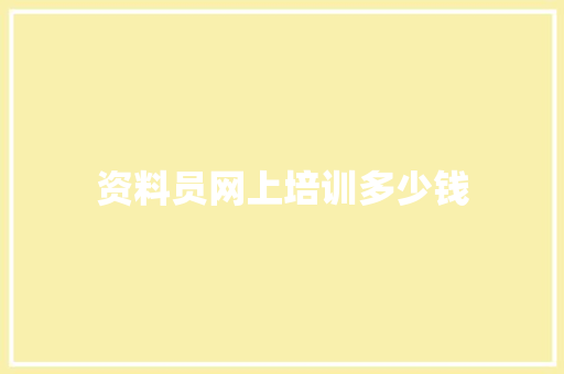 资料员网上培训多少钱