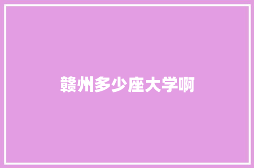 赣州多少座大学啊
