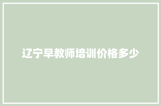 辽宁早教师培训价格多少