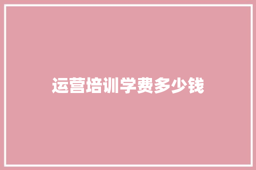 运营培训学费多少钱