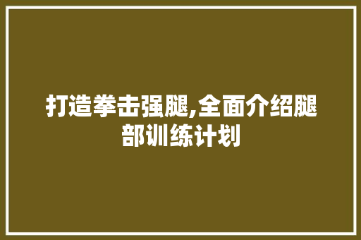 打造拳击强腿,全面介绍腿部训练计划