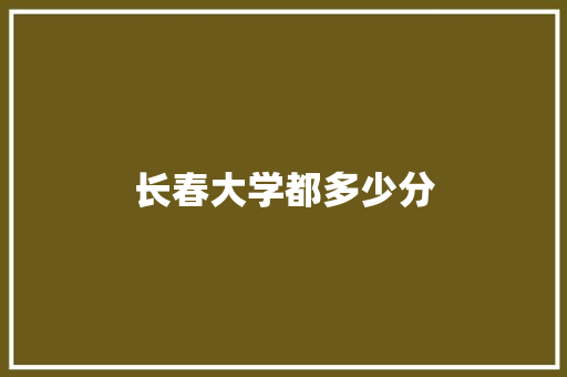 长春大学都多少分