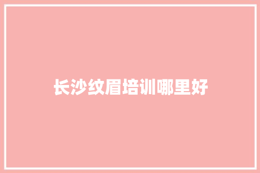 长沙纹眉培训哪里好