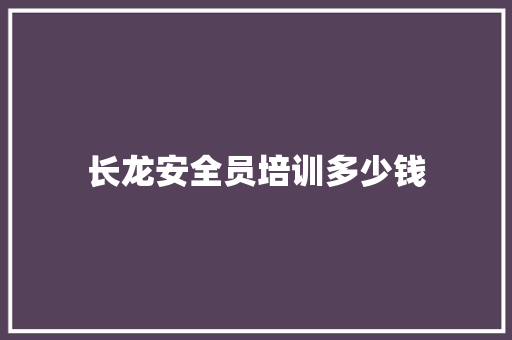 长龙安全员培训多少钱