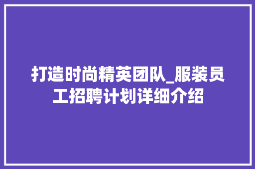 打造时尚精英团队_服装员工招聘计划详细介绍