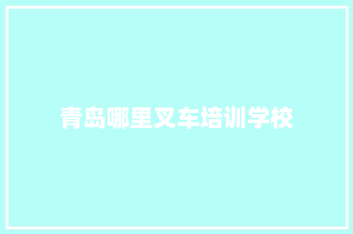 青岛哪里叉车培训学校 工作总结