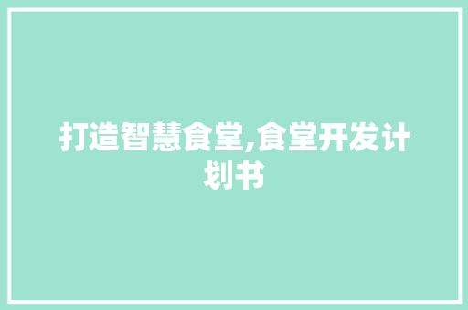 打造智慧食堂,食堂开发计划书